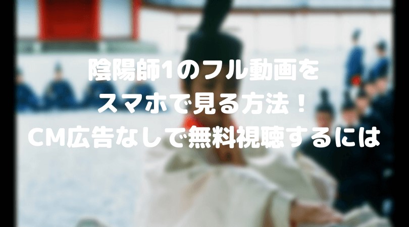 陰陽師1のフル動画をスマホで見る!CM広告なしで無料視聴するには!