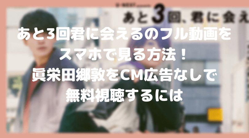 あと3回君に会えるのフル動画をスマホで見る!CM広告なしで無料視聴するには!