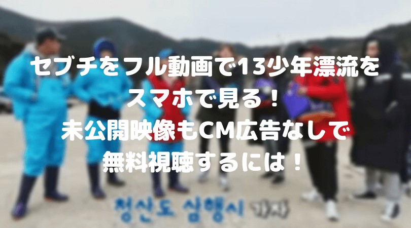 セブチをフル動画で13少年漂流記をスマホで見る方法!未公開映像もCM広告なしで無料視聴するには!