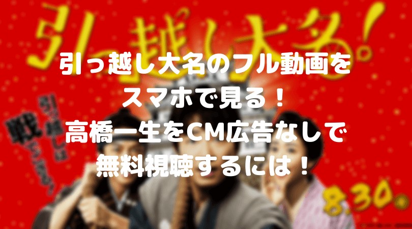 引っ越し大名のフル動画をスマホで見る!高橋一生をCM広告なしで無料視聴するには!