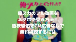 俺スカのフル動画をスマホで見る！道枝駿佑をCM広告なしで無料視聴するには！