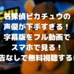 名探偵ピカチュウの声優が下手すぎる!字幕版をフル動画でスマホで見る!CM広告なしで無料視聴するには!