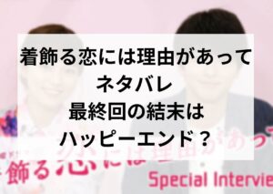 着飾る恋には理由があって ネタバレ 最終回の結末はハッピーエンド？