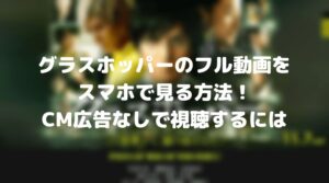 グラスホッパーのフル動画をスマホで見る！CM広告なしで無料視聴するには！
