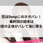 恋はDeepにのネタバレ!最終回の結末は海音の正体がバレて海に帰る?