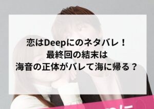 恋はDeepにのネタバレ！最終回の結末は海音の正体がバレて海に帰る？