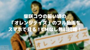 柴咲コウの若い頃のオレンジデイズのフル動画をスマホで見る！CM広告なしで無料視聴するには