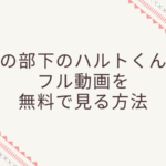 眞栄田郷敦の主演ドラマ・私の部下のハルトくんのフル動画をスマホで見る!CM広告なしで無料視聴するには!