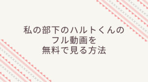 眞栄田郷敦の主演ドラマ・私の部下のハルトくんのフル動画をスマホで見る！CM広告なしで無料視聴するには！