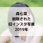【森七菜インスタ】削除された旧アカの投稿写真2019年!