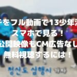 セブチをフル動画で13少年漂流記をスマホで見る方法!未公開映像もCM広告なしで無料視聴するには!