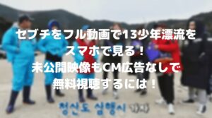 セブチをフル動画で13少年漂流記をスマホで見る方法！未公開映像もCM広告なしで無料視聴するには！