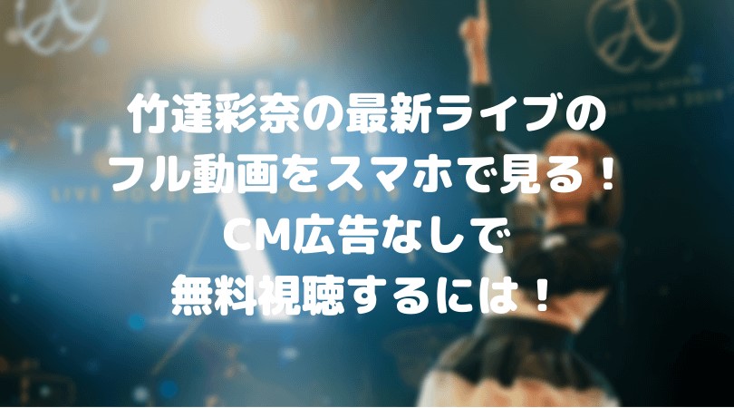 竹達彩奈の最新ライブのフル動画をスマホで見る！CM広告なしで無料視聴するには！