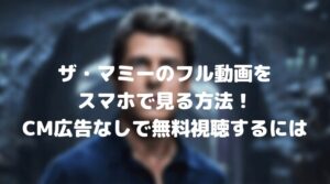 ザ・マミーのフル動画をスマホで見る！CM広告なしで無料視聴するには！