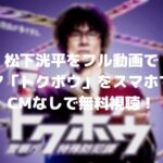松下洸平をフル動画でドラマ「トクボウ」をスマホで見る!CM広告なしで無料視聴するには!