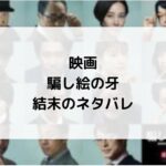 映画騙し絵の牙のネタバレ!結末の感想は主人公は松岡茉優だった!