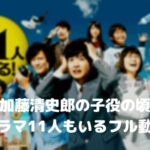 加藤清史郎のドラマ11人もいるのフル動画をスマホで見る!CM広告なしで無料視聴するには