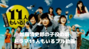 加藤清史郎のドラマ11人もいるのフル動画をスマホで見る！CM広告なしで無料視聴するには