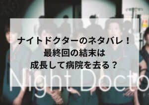 ナイトドクターのネタバレ！最終回の結末は成長して病院を去る？