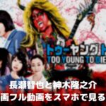 長瀬智也と神木隆之介「TOO YOUNG TO DIE若くして死ぬ」のフル動画をスマホで見る!CM広告なしで無料視聴するには!