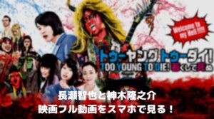 長瀬智也と神木隆之介「TOO YOUNG TO DIE若くして死ぬ」のフル動画をスマホで見る！CM広告なしで無料視聴するには！