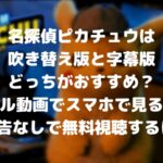 名探偵ピカチュウは吹替え版と字幕版どっちがおすすめ?フル動画をスマホで見る!CM広告なしで無料視聴するには!