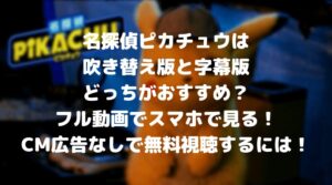 名探偵ピカチュウは吹替え版と字幕版どっちがおすすめ？フル動画をスマホで見る！CM広告なしで無料視聴するには！