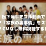 松下洸平をフル動画でドラマ「家族の裏事情」をスマホで見る!CM広告なしで無料視聴するには!