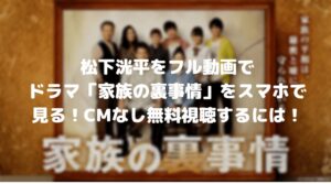 松下洸平をフル動画でドラマ「家族の裏事情」をスマホで見る！CM広告なしで無料視聴するには！