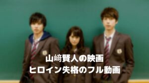山崎賢人の映画ヒロイン失格のフル動画をスマホで見る！CM広告なしで無料視聴するには！