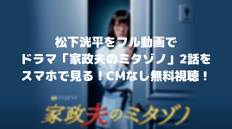 松下洸平のドラマをフル動画で「家政夫のミタゾノ」第2話をスマホで見る！CM広告なしで無料視聴するには！