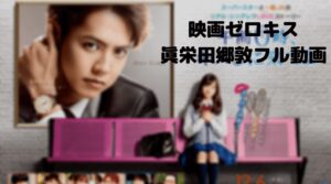 眞栄田郷敦のゼロキスのフル動画をスマホで見る！CM広告なしで無料視聴するには！