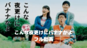 三浦春馬のこんな夜更けにバナナかよのフル動画をスマホで見る！CM広告なしで無料視聴するには！