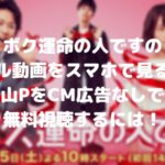 ボク運命の人ですのフル動画をスマホで見る!山PをCM広告なしで無料視聴するには!
