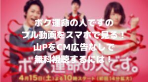 ボク運命の人ですのフル動画をスマホで見る！山PをCM広告なしで無料視聴するには！
