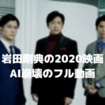 岩田剛典の映画2020年・AI崩壊のフル動画をスマホで見る!CM広告なしで無料視聴するには!