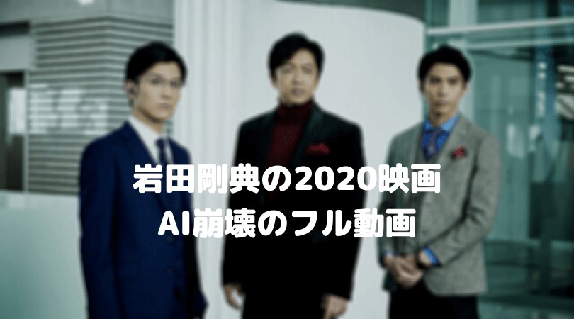 岩田剛典の映画2020年・AI崩壊のフル動画をスマホで見る！CM広告なしで無料視聴するには！