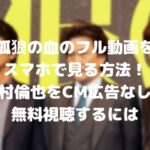 孤狼の血のフル動画をスマホで見る!中村倫也をCM広告なしで無料視聴するには!