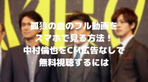 孤狼の血のフル動画をスマホで見る！中村倫也をCM広告なしで無料視聴するには！