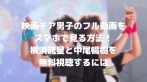 チア男子のフル動画をスマホで見る！横浜流星や中尾暢樹を無料視聴するには