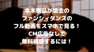 本木雅弘が坊主のファンシィダンスのフル動画をスマホで見る方法！CM広告なしで無料視聴するには！