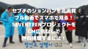 セブチのジョンハンを高画質フル動画でスマホで見る！デビュー前をCM広告なしで無料視聴するには！