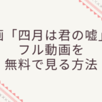 映画【四月は君の嘘】のフル動画をスマホで見る!CM広告なしで無料視聴するには!