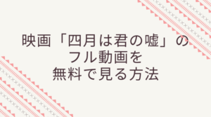 映画【四月は君の嘘】のフル動画をスマホで見る！CM広告なしで無料視聴するには！