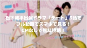松下洸平出演ドラマ「デート」3話のフル動画をスマホで見る！CM広告なしで無料視聴するには！